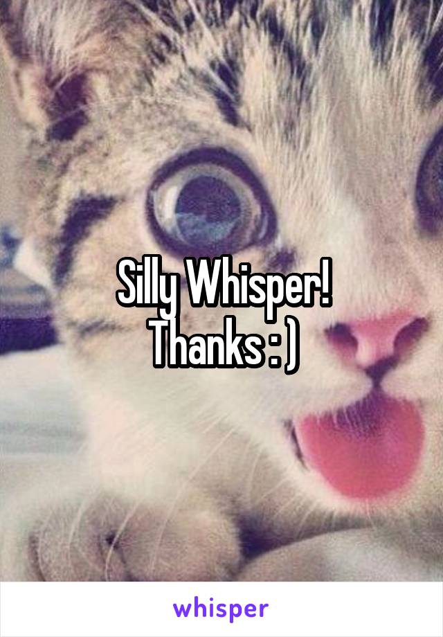 Silly Whisper!
Thanks : )