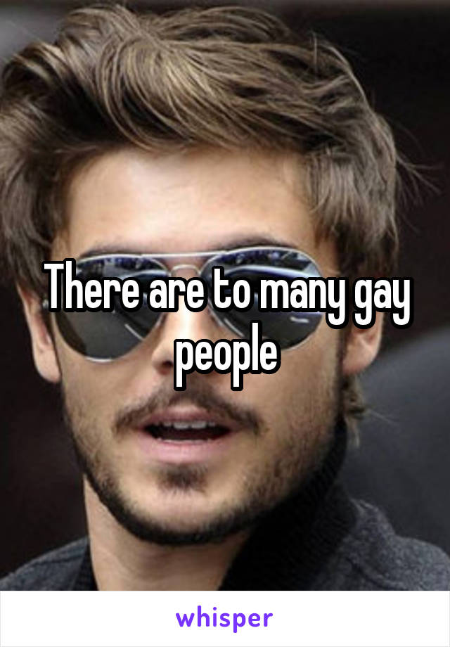 There are to many gay people