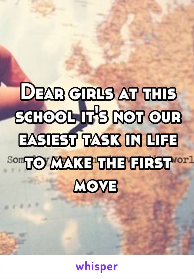 Dear girls at this school it's not our easiest task in life to make the first move 