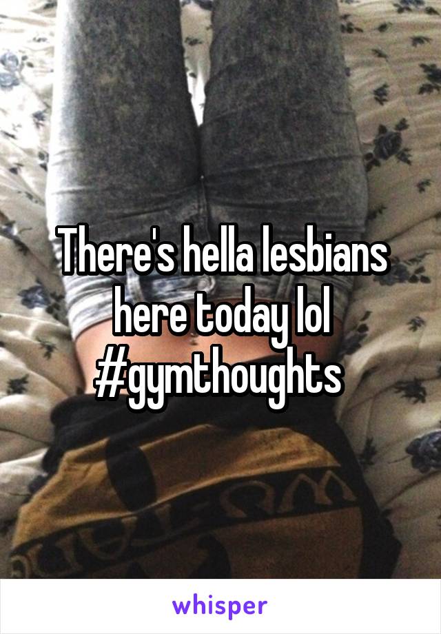 There's hella lesbians here today lol #gymthoughts 