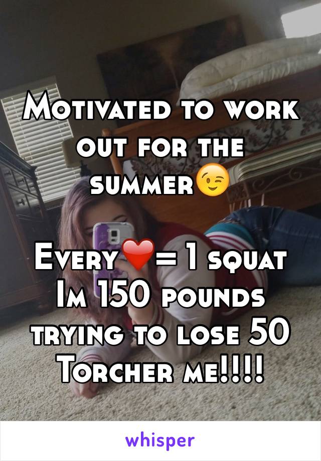 Motivated to work out for the summer😉

Every❤️= 1 squat
Im 150 pounds trying to lose 50
Torcher me!!!!