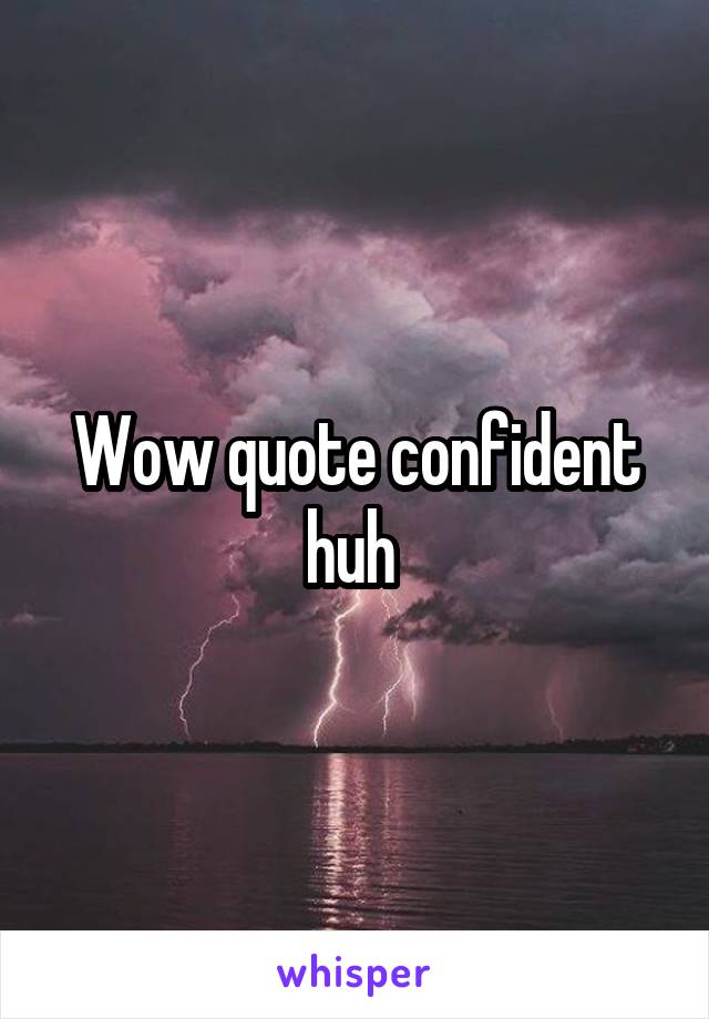 Wow quote confident huh 