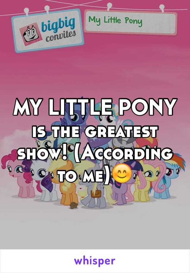 MY LITTLE PONY is the greatest show! (According to me)😊