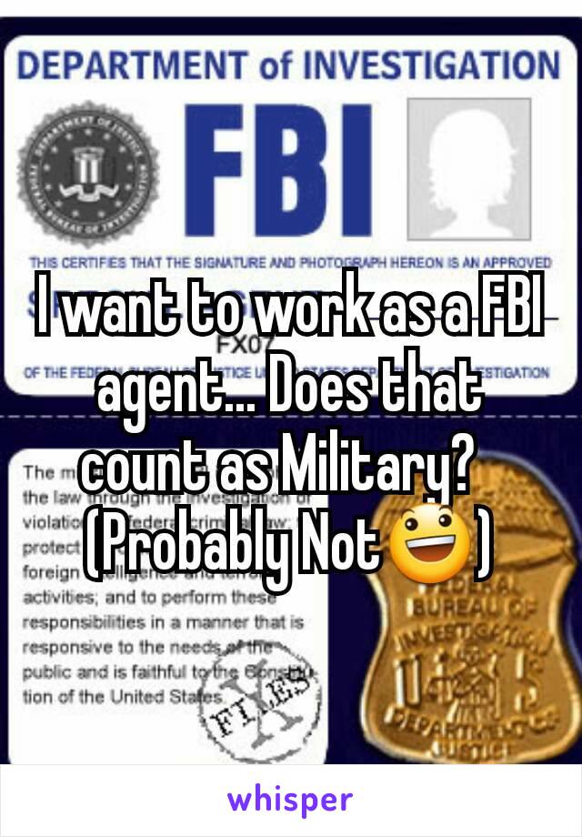 I want to work as a FBI agent... Does that count as Military?  
(Probably Not😃)