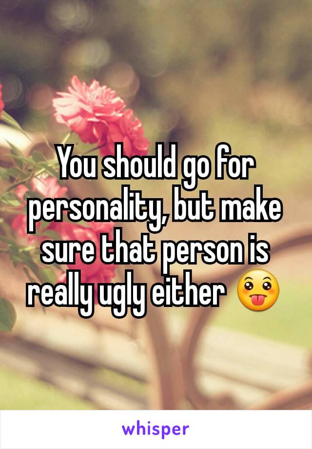 You should go for personality, but make sure that person is really ugly either 😛