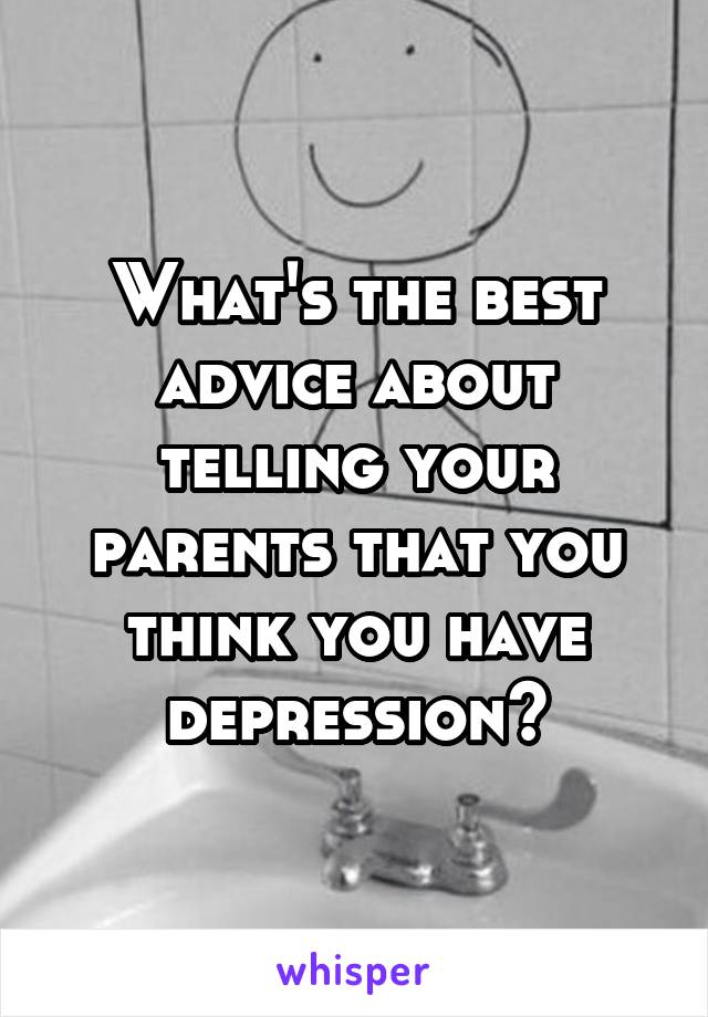 What's the best advice about telling your parents that you think you have depression?