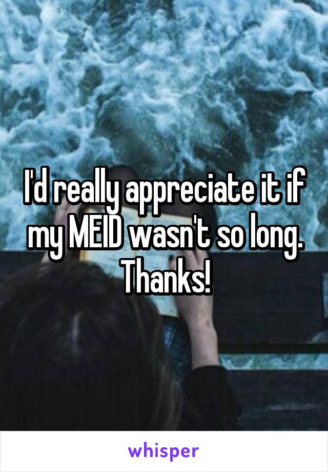 I'd really appreciate it if my MEID wasn't so long. Thanks!