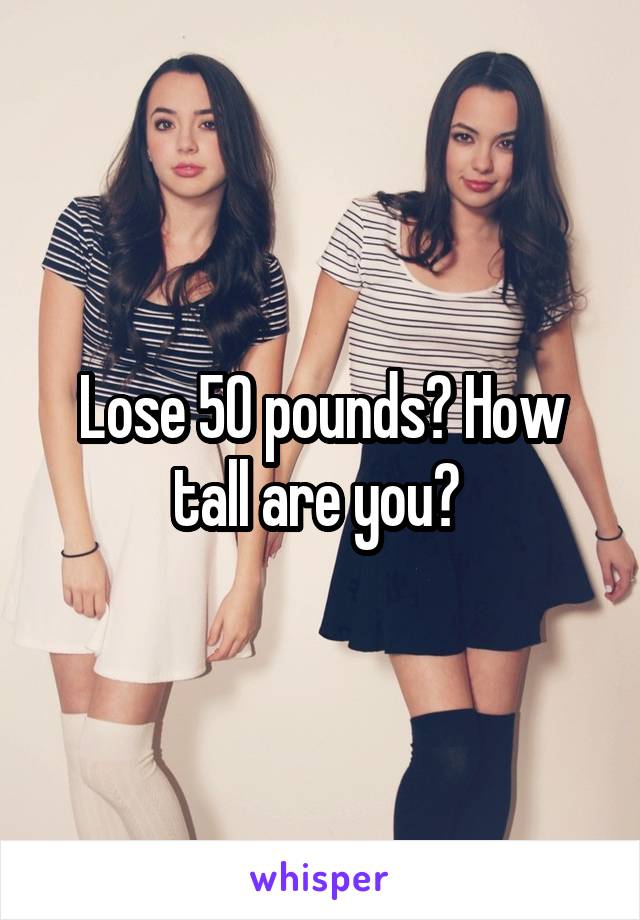 Lose 50 pounds? How tall are you? 