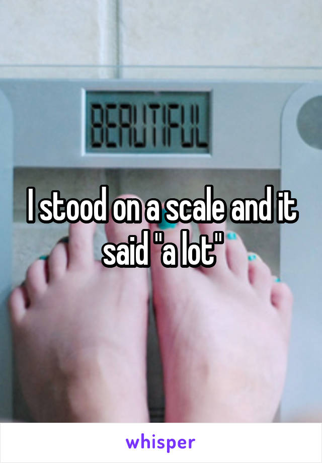 I stood on a scale and it said "a lot"