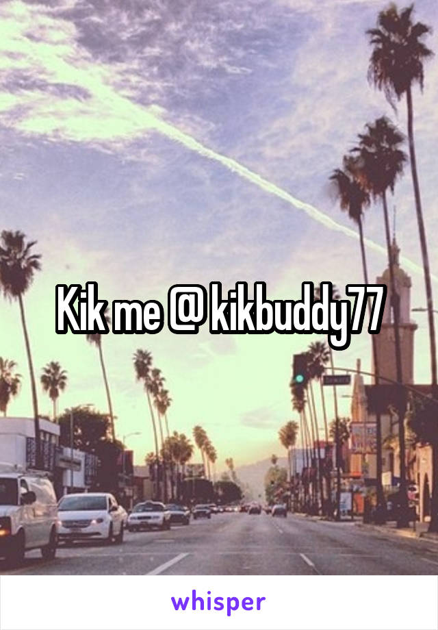 Kik me @ kikbuddy77