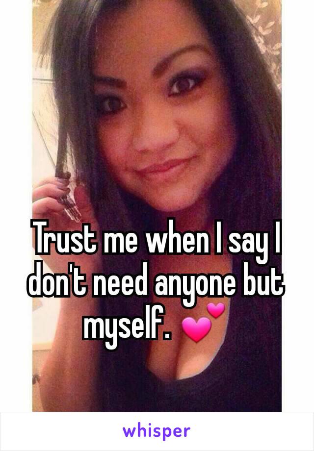 Trust me when I say I don't need anyone but myself. 💕