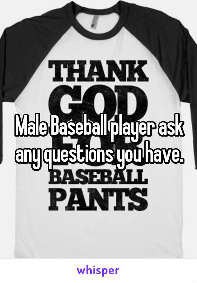 Male Baseball player ask any questions you have.