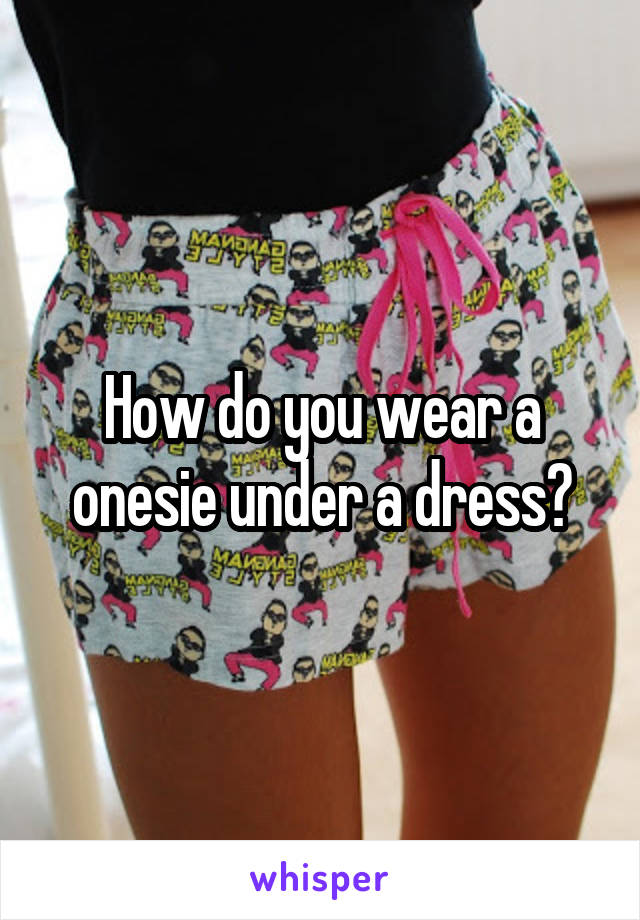 How do you wear a onesie under a dress?