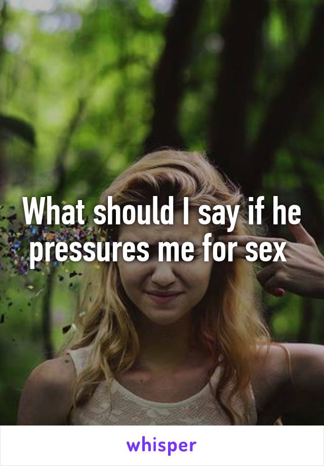 What should I say if he pressures me for sex 