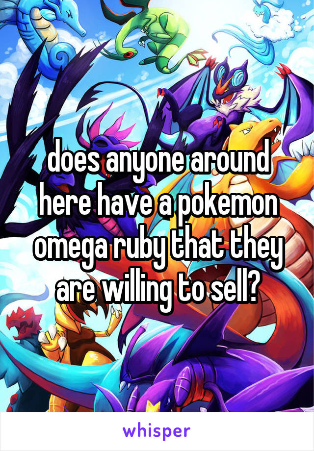 does anyone around here have a pokemon omega ruby that they are willing to sell?