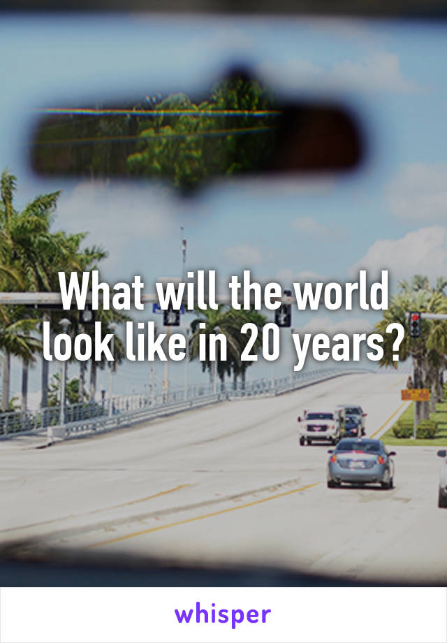 What will the world look like in 20 years?