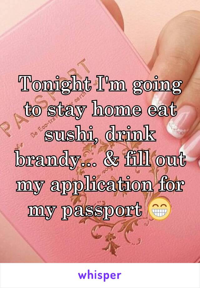 Tonight I'm going to stay home eat sushi, drink brandy... & fill out my application for my passport 😁