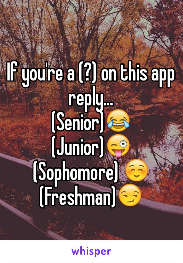 If you're a (?) on this app reply...
(Senior)😂
(Junior)😜
(Sophomore) ☺️
(Freshman)😏