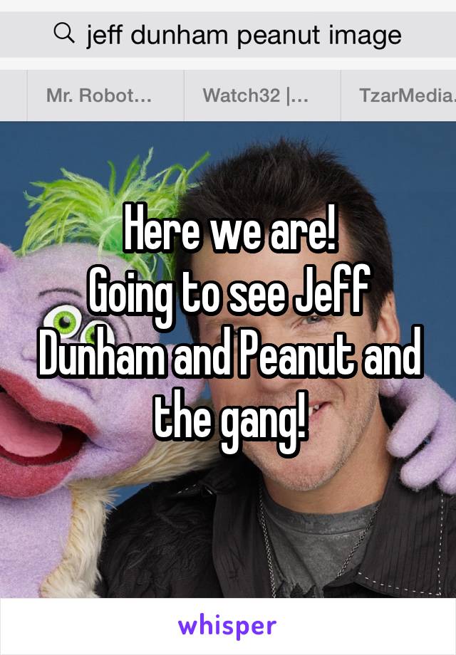 Here we are!
Going to see Jeff Dunham and Peanut and the gang!