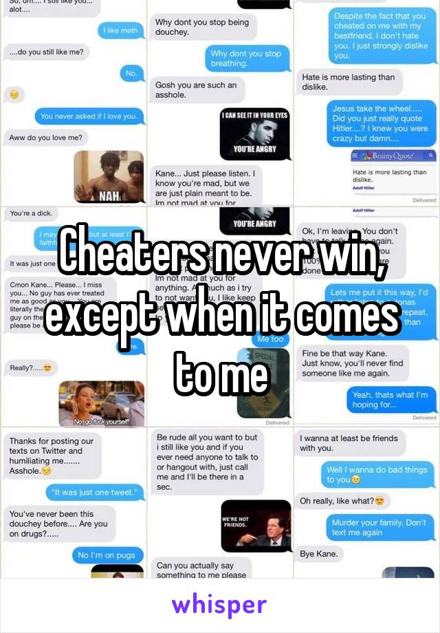 Cheaters never win, except when it comes to me