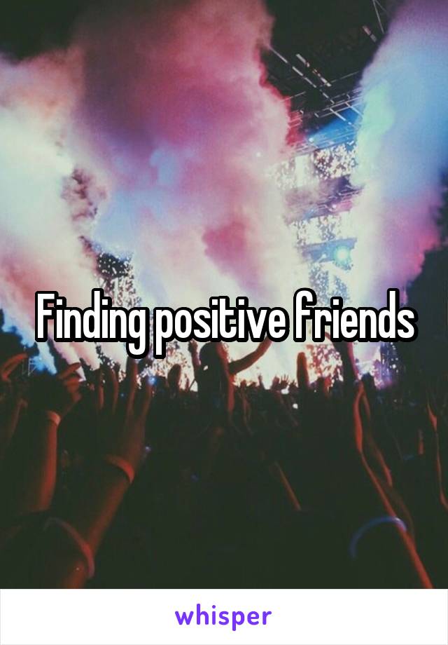 Finding positive friends