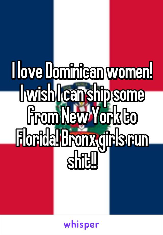 I love Dominican women! I wish I can ship some from New York to Florida! Bronx girls run shit!!