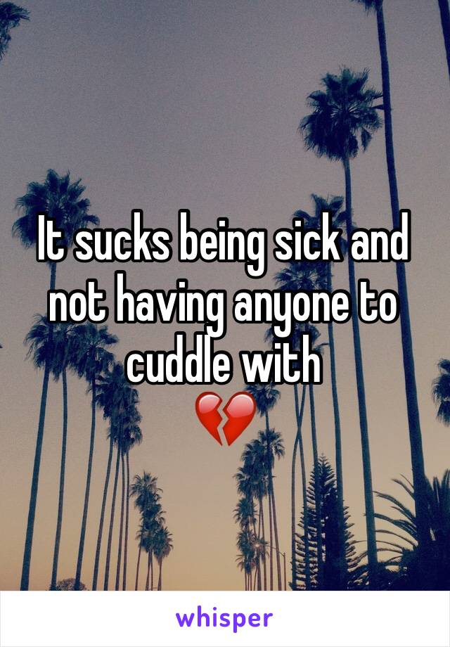 It sucks being sick and not having anyone to cuddle with 
💔