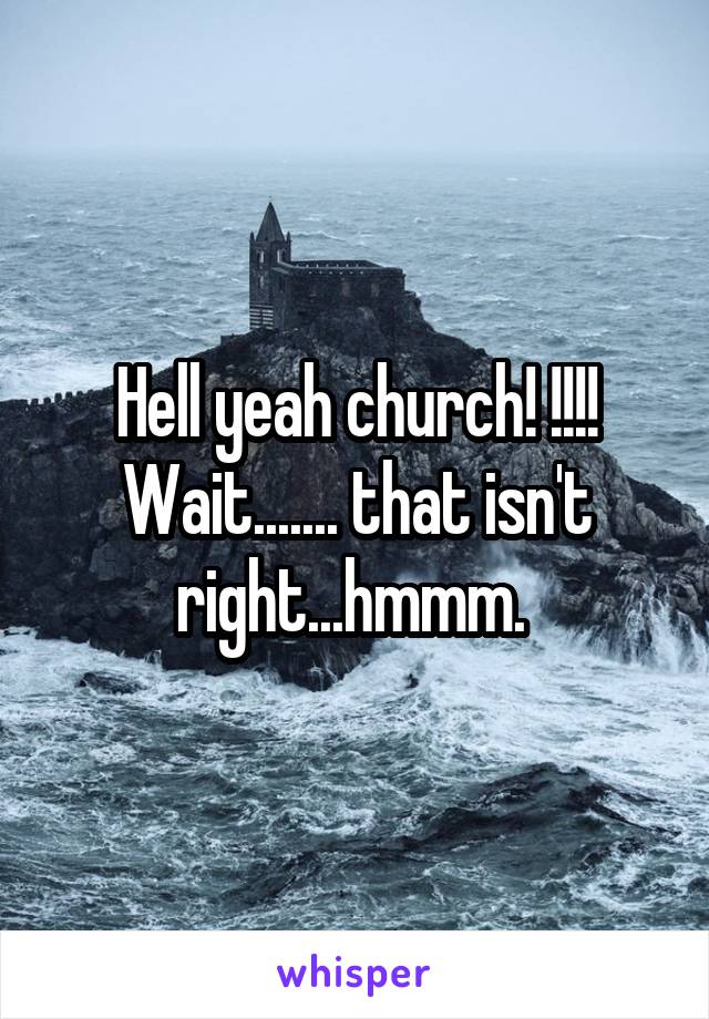 Hell yeah church! !!!! Wait....... that isn't right...hmmm. 