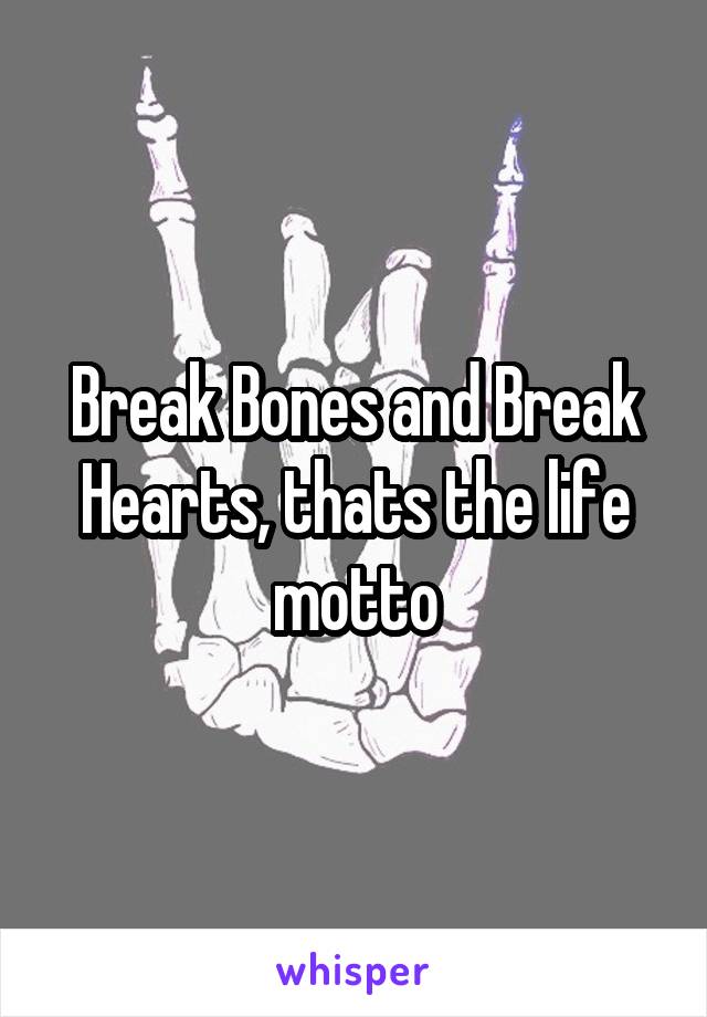 Break Bones and Break Hearts, thats the life motto