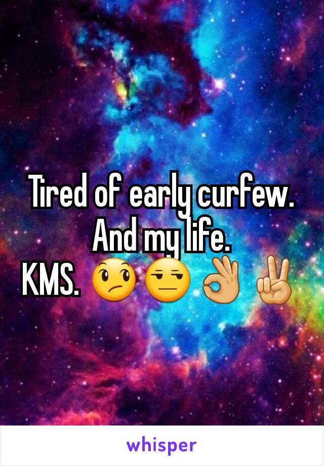 Tired of early curfew.
And my life.
KMS. 😞😒👌✌