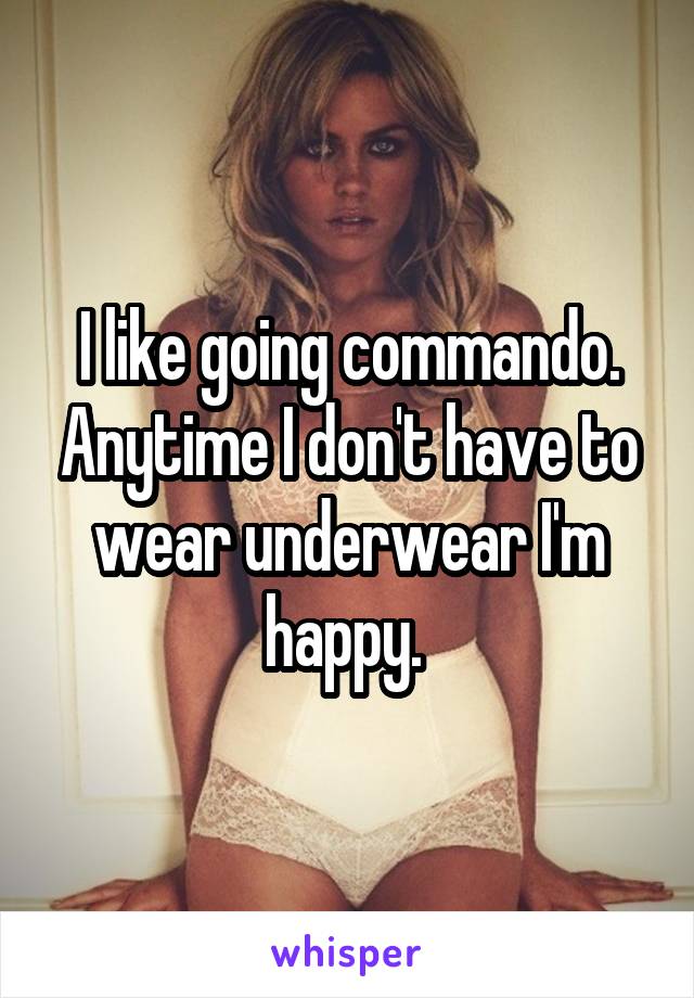 I like going commando. Anytime I don't have to wear underwear I'm happy. 