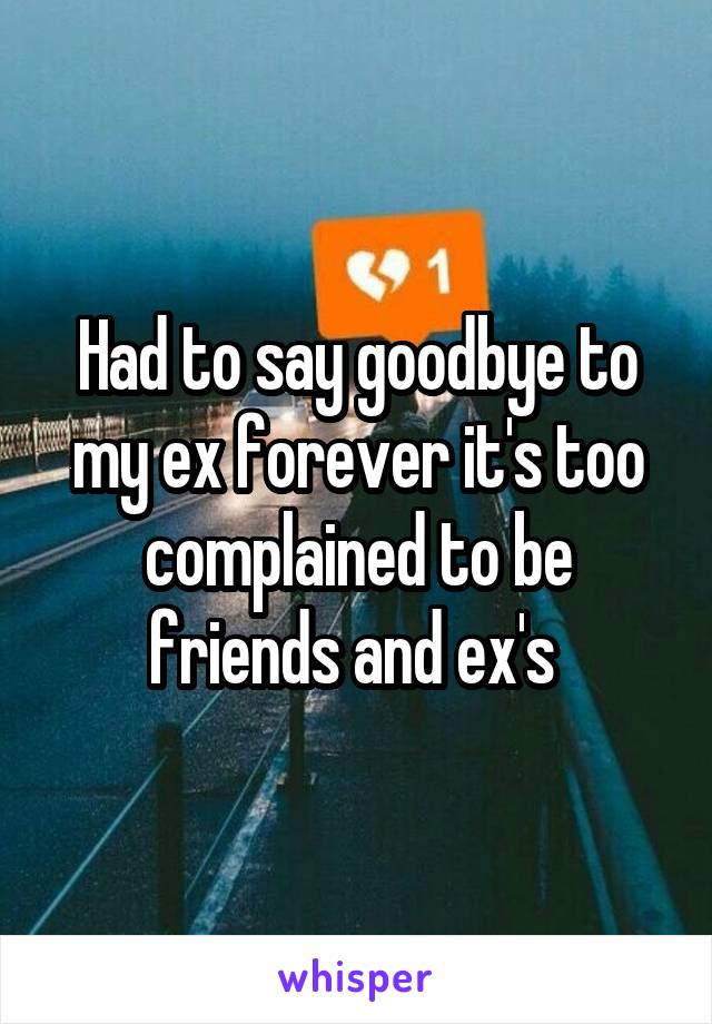 Had to say goodbye to my ex forever it's too complained to be friends and ex's 