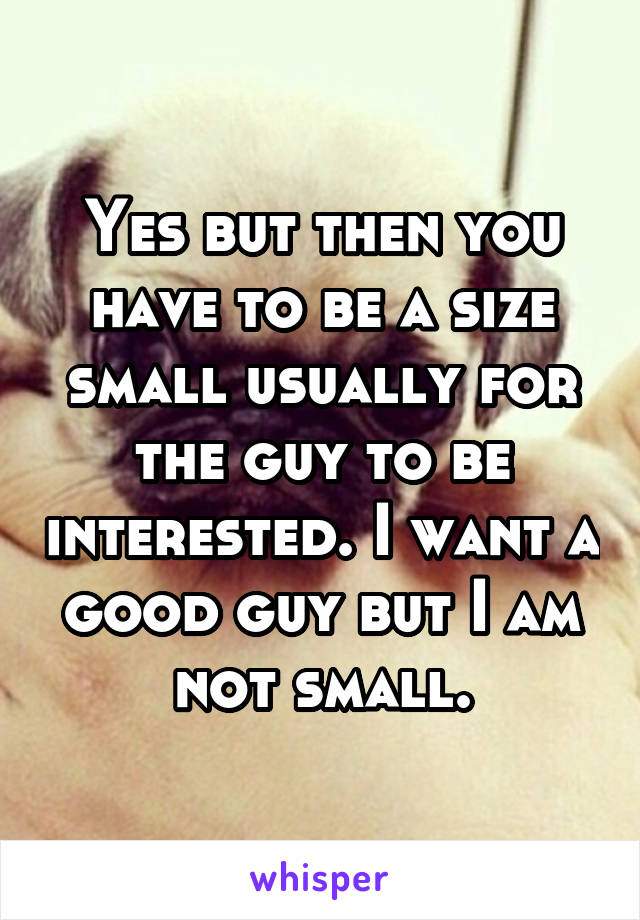 Yes but then you have to be a size small usually for the guy to be interested. I want a good guy but I am not small.