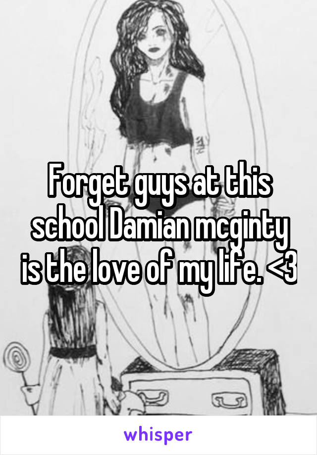 Forget guys at this school Damian mcginty is the love of my life. <3