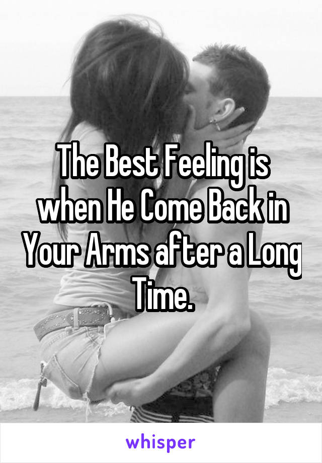 The Best Feeling is when He Come Back in Your Arms after a Long Time.