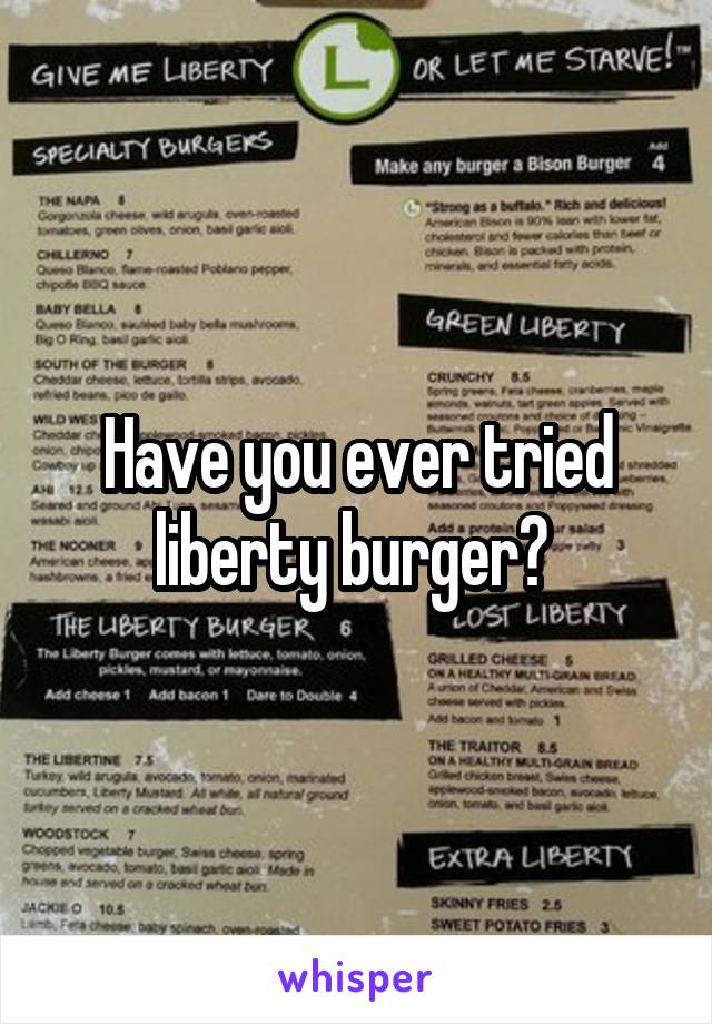 Have you ever tried liberty burger? 