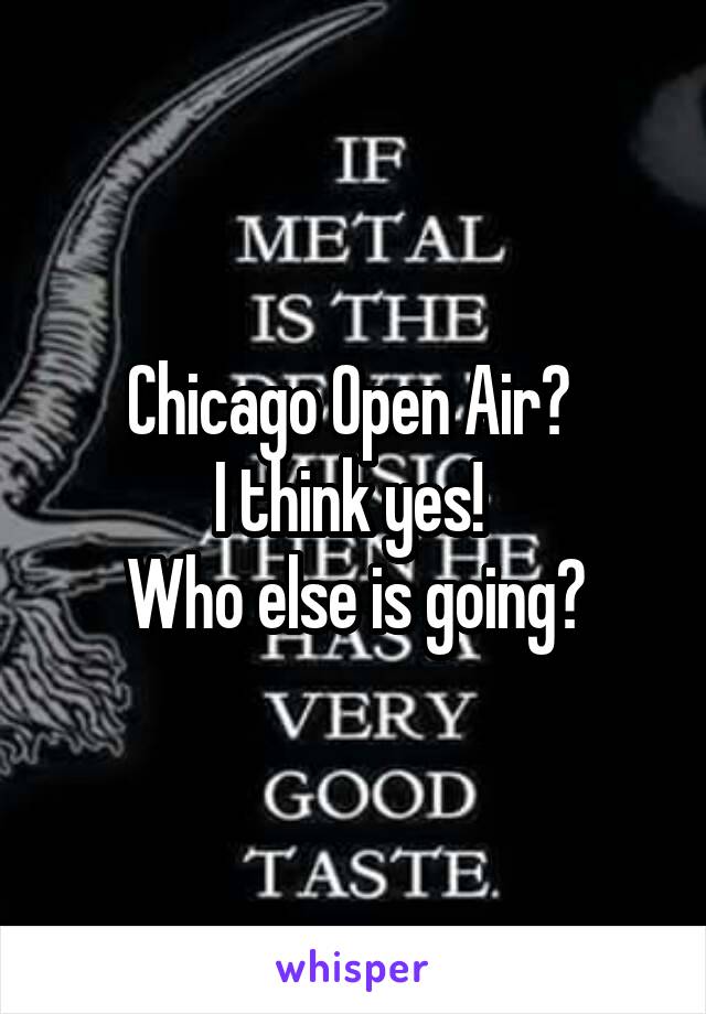 Chicago Open Air? 
I think yes! 
Who else is going?