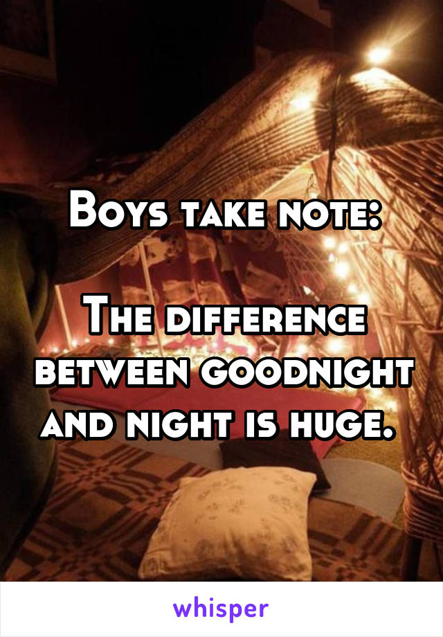 Boys take note:

The difference between goodnight and night is huge. 