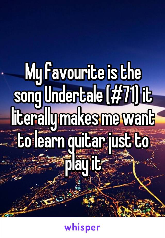 My favourite is the song Undertale (#71) it literally makes me want to learn guitar just to play it