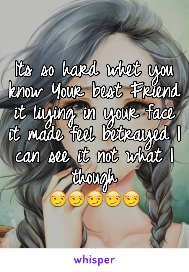 Its so hard whet you know Your best Friend it liying in your face it made feel betrayed I can see it not what I though 
😏😏😏😏😏