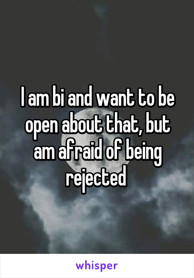 I am bi and want to be open about that, but am afraid of being rejected 