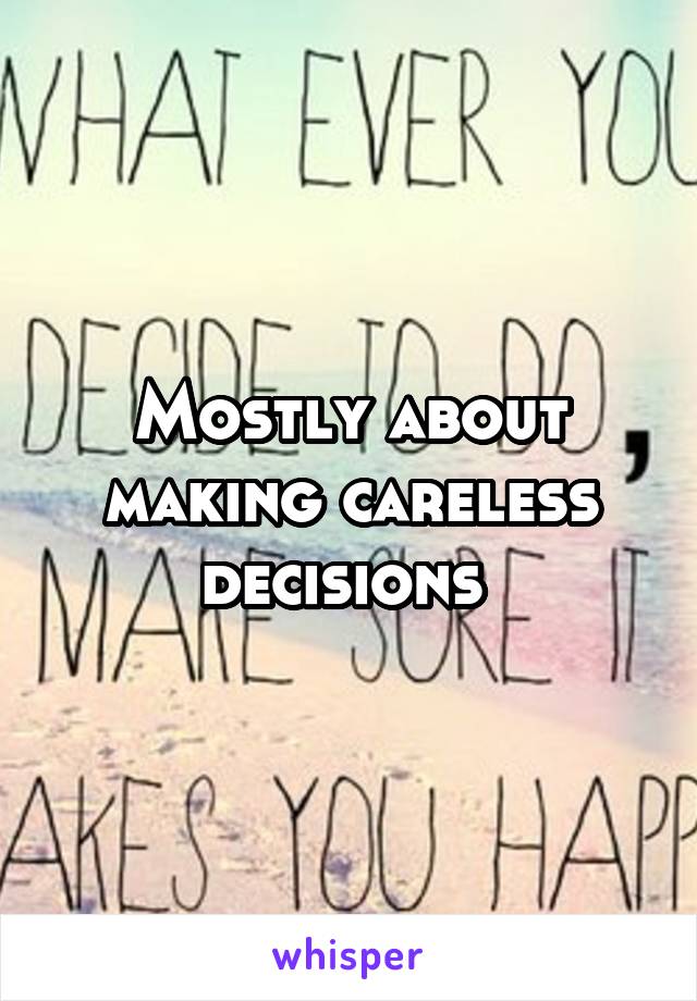 Mostly about making careless decisions 