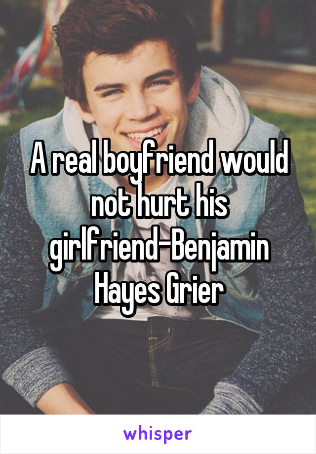 A real boyfriend would not hurt his girlfriend-Benjamin Hayes Grier