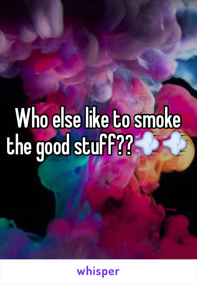 Who else like to smoke the good stuff??💨💨