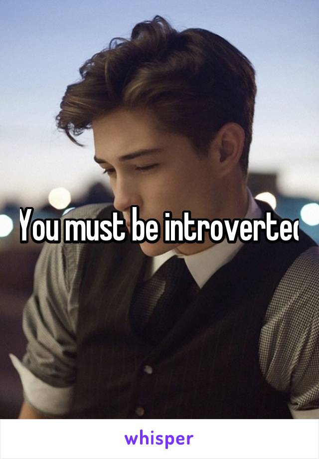 You must be introverted