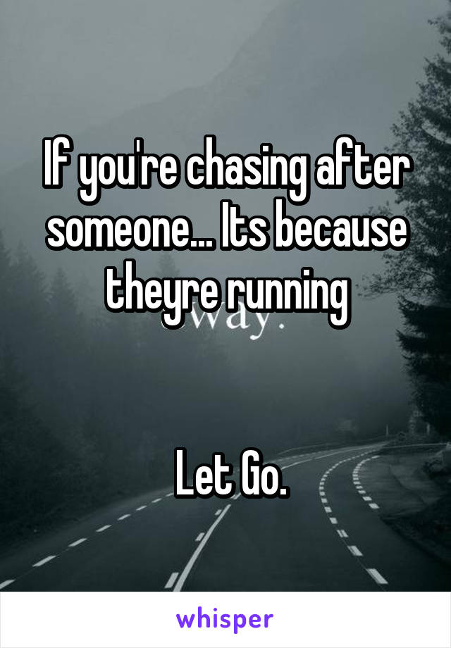 If you're chasing after someone... Its because theyre running


 Let Go.