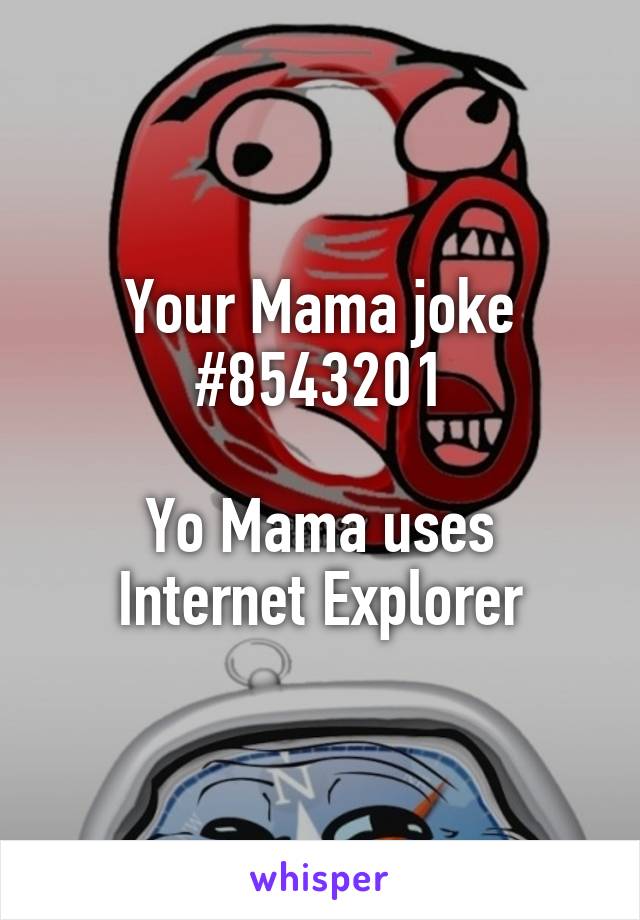 Your Mama joke #8543201

Yo Mama uses Internet Explorer