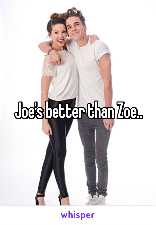 Joe's better than Zoe..