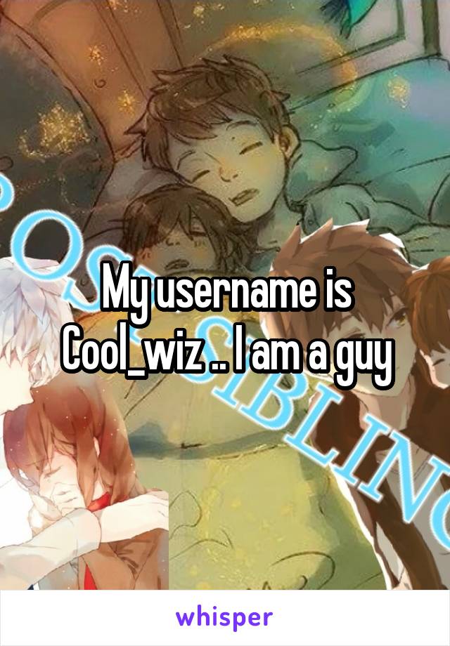 My username is Cool_wiz .. I am a guy