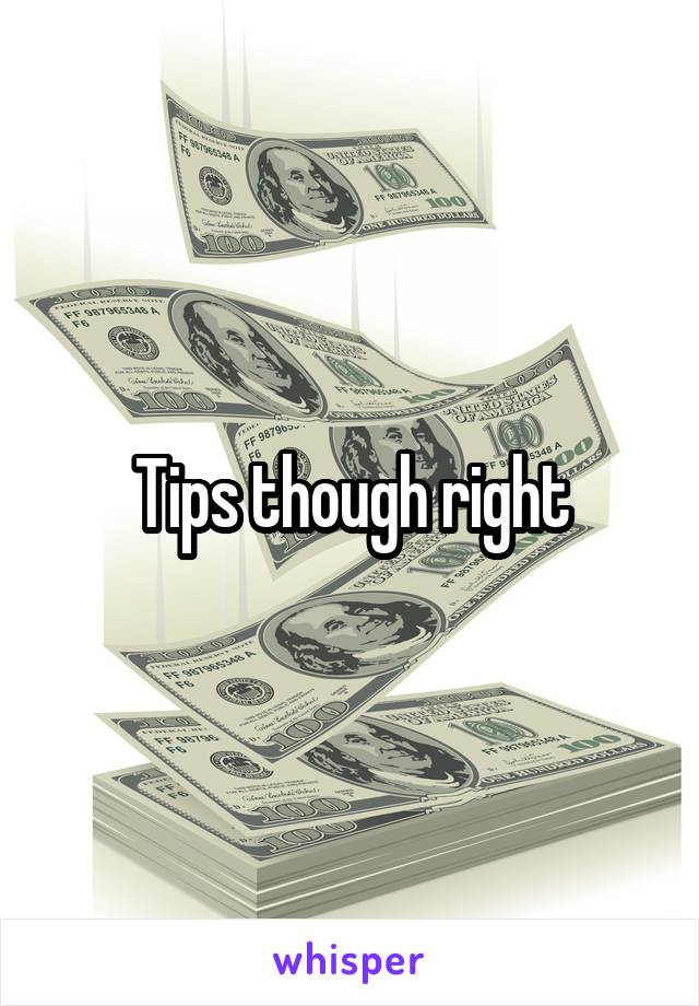 Tips though right